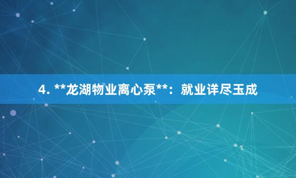 4. **龙湖物业离心泵**:就业详尽玉成