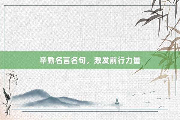 辛勤名言名句，激发前行力量