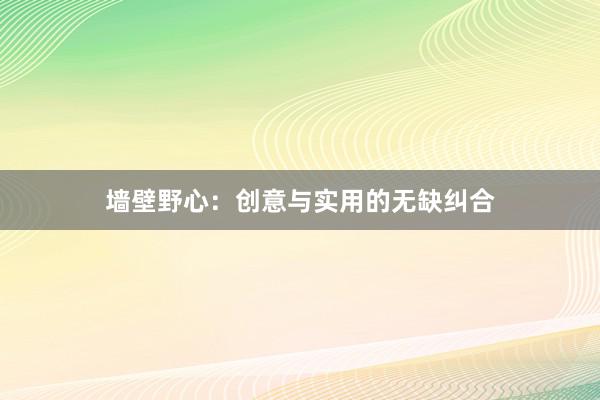 墙壁野心：创意与实用的无缺纠合