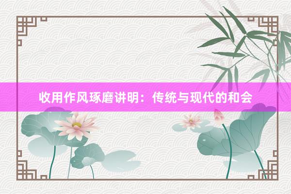 收用作风琢磨讲明：传统与现代的和会
