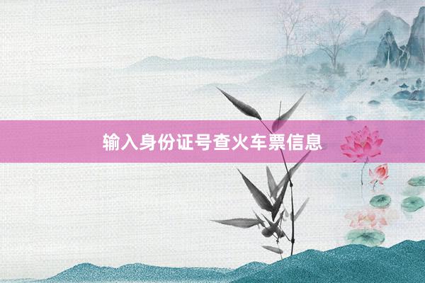 输入身份证号查火车票信息