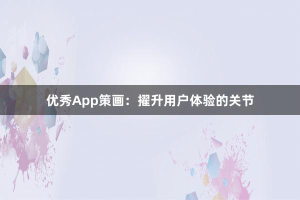 优秀App策画：擢升用户体验的关节
