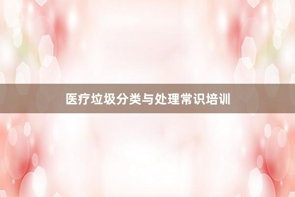 医疗垃圾分类与处理常识培训