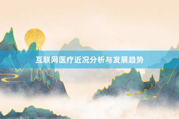 互联网医疗近况分析与发展趋势