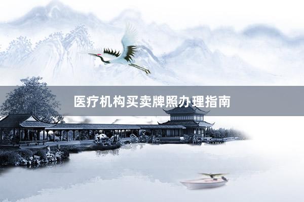 医疗机构买卖牌照办理指南